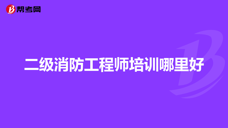 二级消防工程师培训哪里好