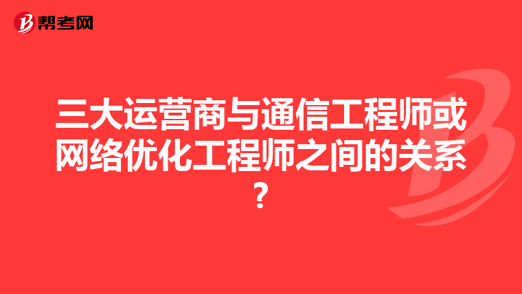 三大运营商与通信工程师或网络优化工程师之间的关系?
