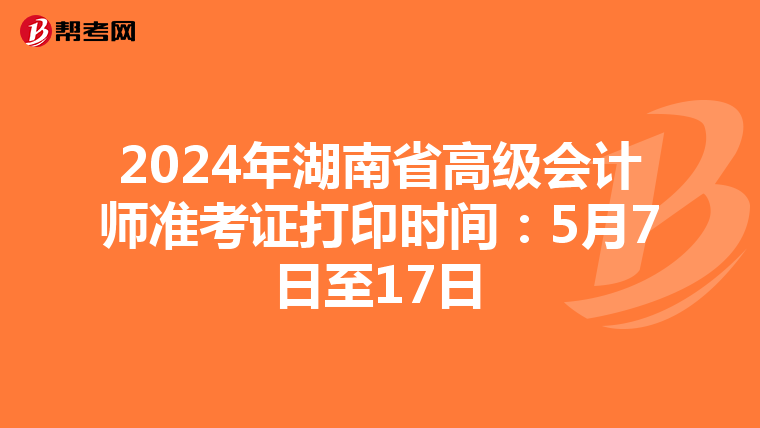 2024年湖南省高级会计师准考证打印时间：5月7日至17日