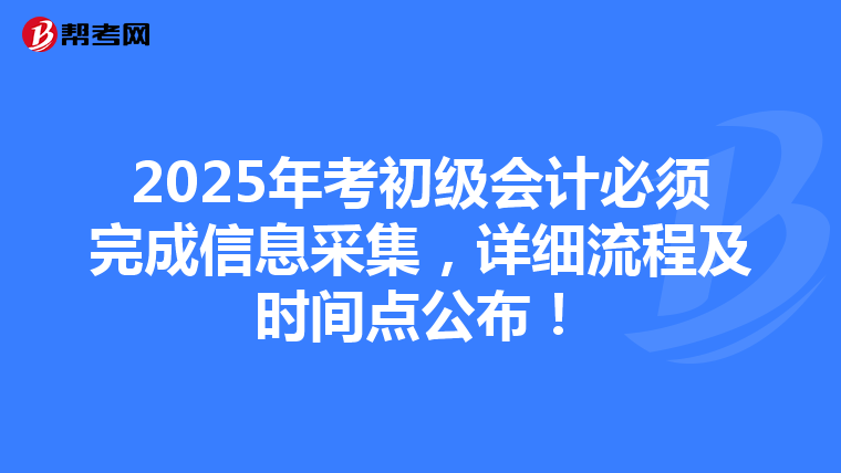 2025年考初级会计必须完成信息采集，详细流程及时间点公布！