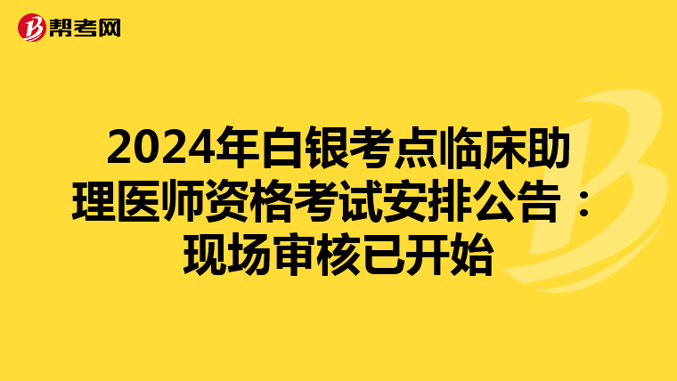 2024年白銀考點臨床助理醫師資格考試安排公告：現場審核已開始