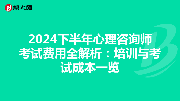 2024下半年心理咨询师考试费用全解析：培训与考试成本一览