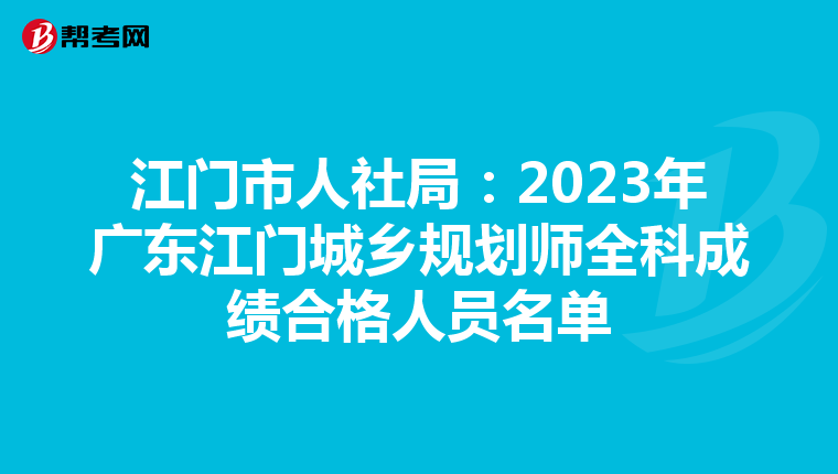 江门市人社局：2023年广东江门城乡规划师全科成绩合格人员名单