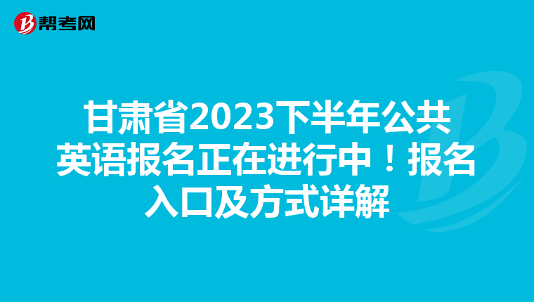 甘肃省2023下半年公共英语报名正在进行中！报名入口及方式详解