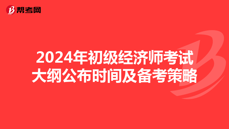 2024年初级经济师考试大纲公布时间及备考策略