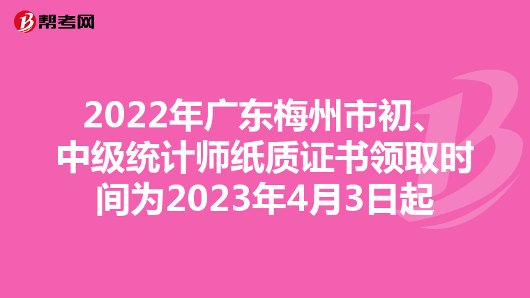 2022年广东梅州市初、中级统计师纸质证书领取时间为2023年4月3日起