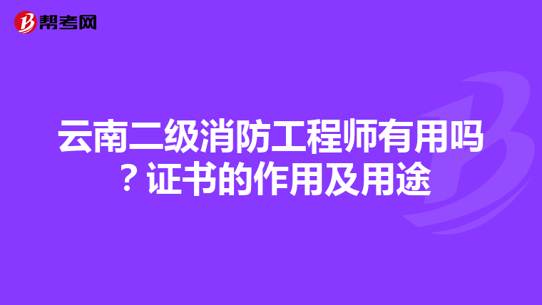 云南二级消防工程师有用吗？证书的作用及用途
