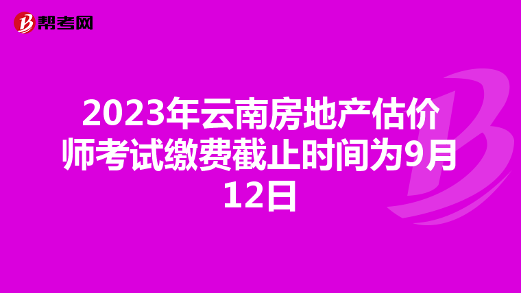2023年云南房地產(chǎn)估價(jià)師考試?yán)U費(fèi)截止時(shí)間為9月12日