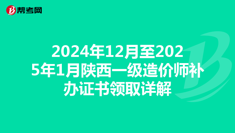 2024年12月至2025年1月陕西一级造价师补办证书领取详解