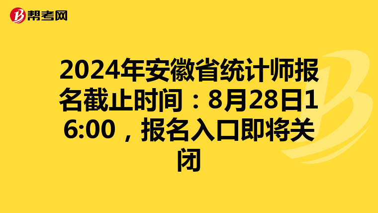 2024年安徽省统计师报名截止时间：8月28日16:00，报名入口即将关闭