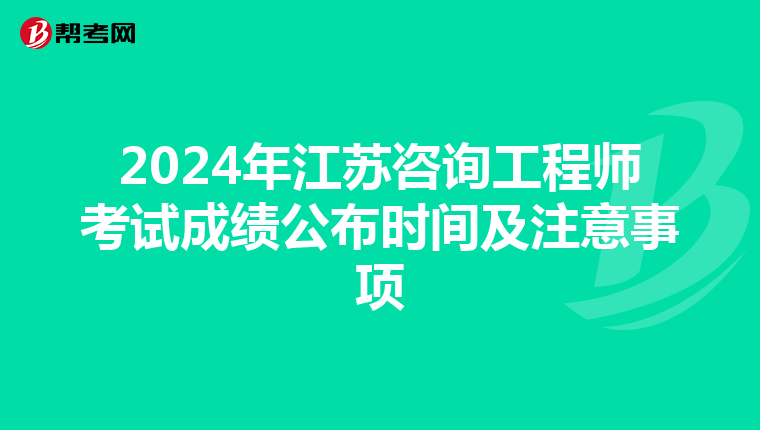 2024年江苏咨询工程师考试成绩公布时间及注意事项