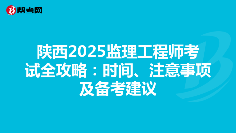 陕西2025监理工程师考试全攻略：时间、注意事项及备考建议