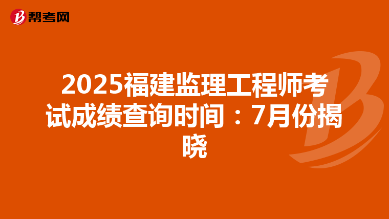 2025福建监理工程师考试成绩查询时间：7月份揭晓