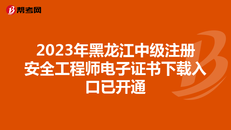 2023年黑龍江中級注冊安全工程師電子證書下載入口已開通