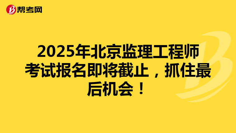 2025年北京监理工程师考试报名即将截止，抓住最后机会！