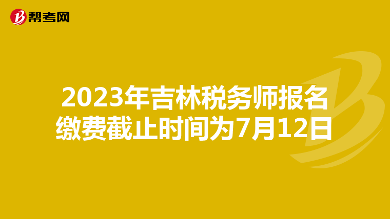 2023年吉林税务师报名缴费截止时间为7月12日
