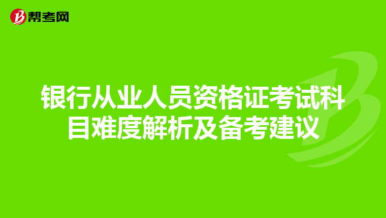 銀行從業(yè)人員資格證考試科目難度解析及備考建議