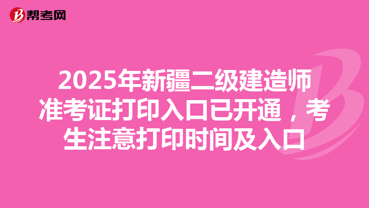 2025年新疆二級建造師準考證打印入口已開通，考生注意打印時間及入口