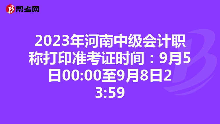2023年河南中级会计职称打印准考证时间：9月5日00:00至9月8日23:59
