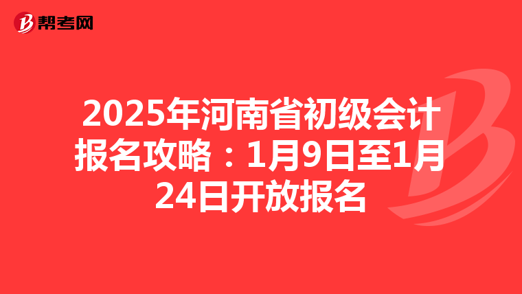 2025年河南省初级会计报名攻略：1月9日至1月24日开放报名