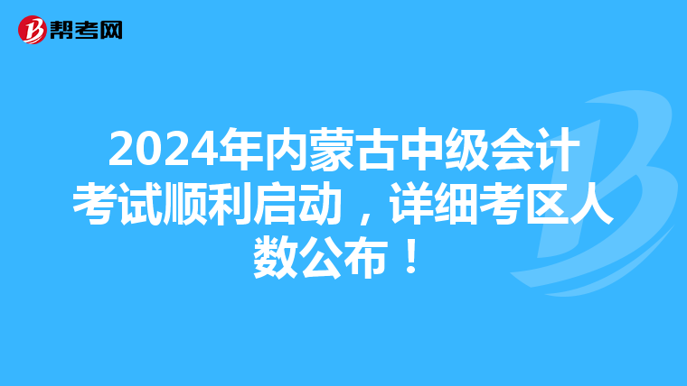 2024年內蒙古中級會計考試順利啟動，詳細考區人數公布！