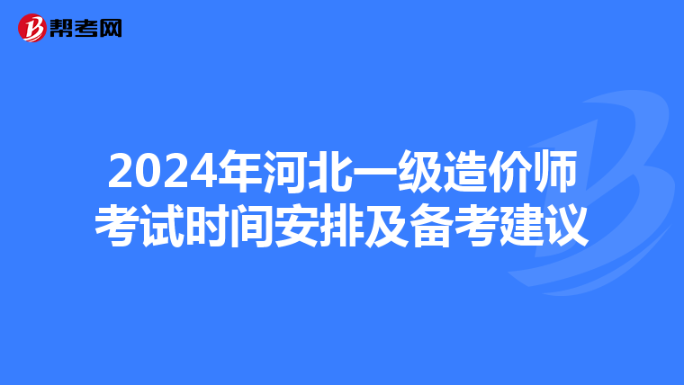 2024年河北一级造价师考试时间安排及备考建议