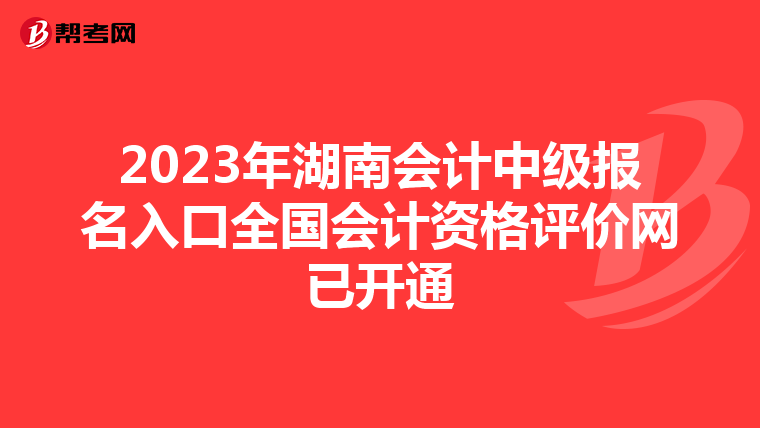 2023年湖南會計中級報名入口全國會計資格評價網已開通