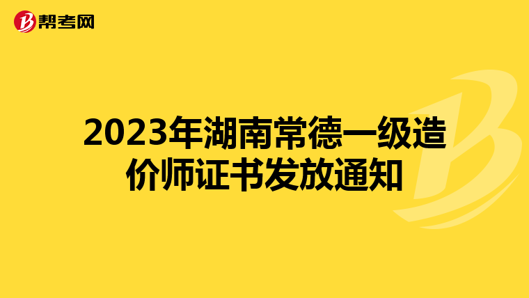 2023年湖南常德一级造价师证书发放通知