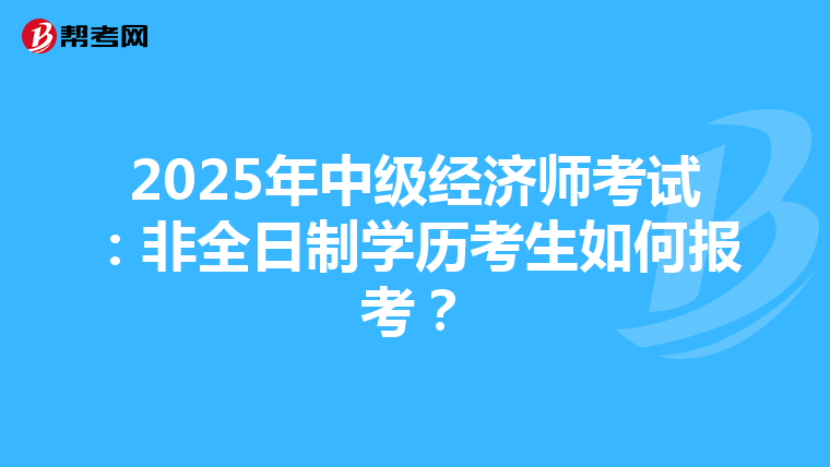 2025年中级经济师考试：非全日制学历考生如何报考？