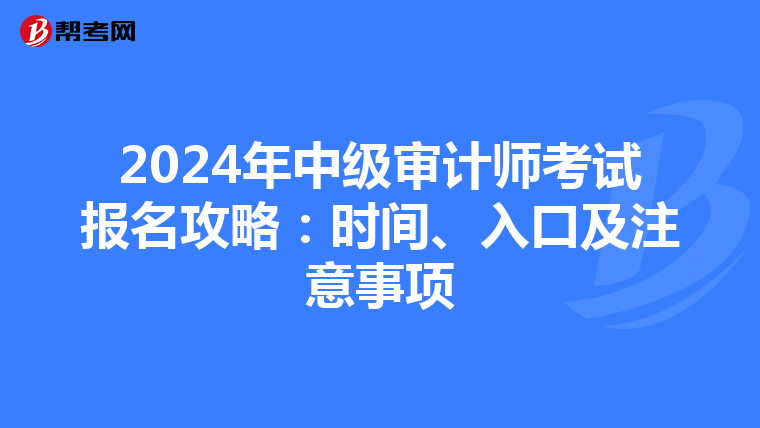 2024年中级审计师考试报名攻略：时间、入口及注意事项