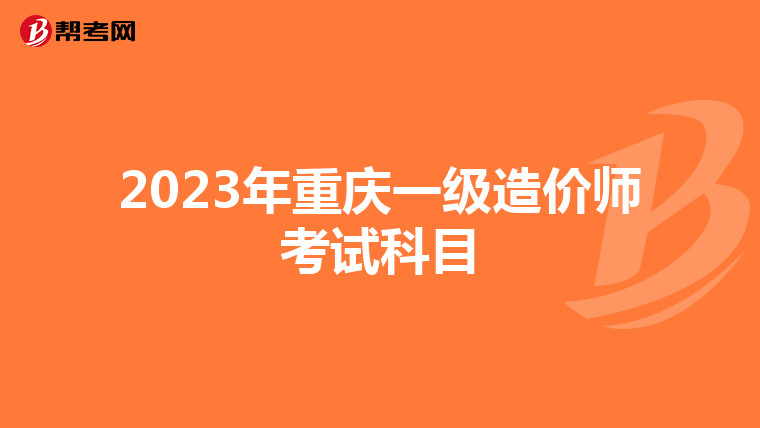 2023年重庆一级造价师考试科目