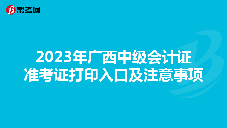 2023年廣西中級會計證準(zhǔn)考證打印入口及注意事項