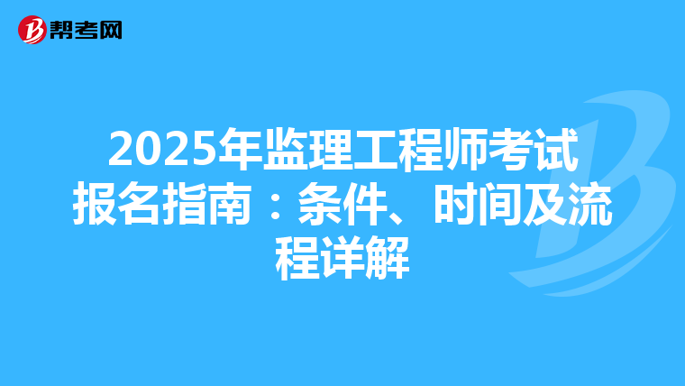 2025年监理工程师考试报名指南：条件、时间及流程详解