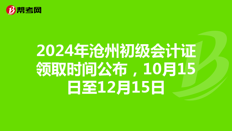 2024年沧州初级会计证领取时间公布，10月15日至12月15日