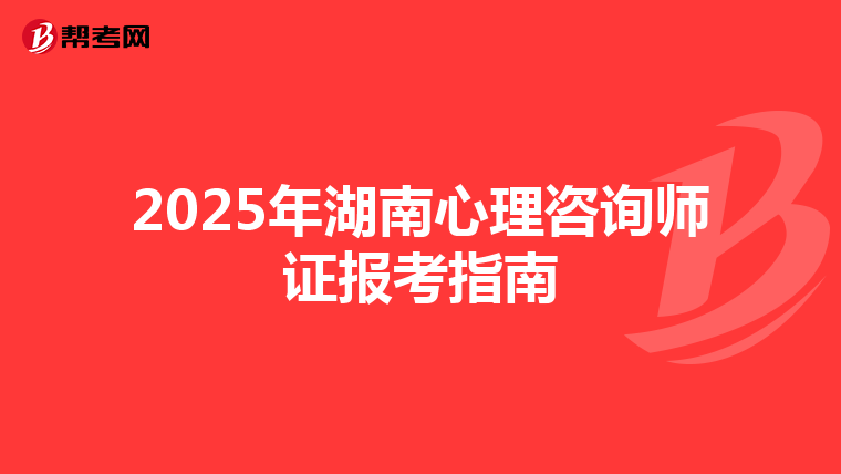 2025年湖南心理咨詢師證報考指南