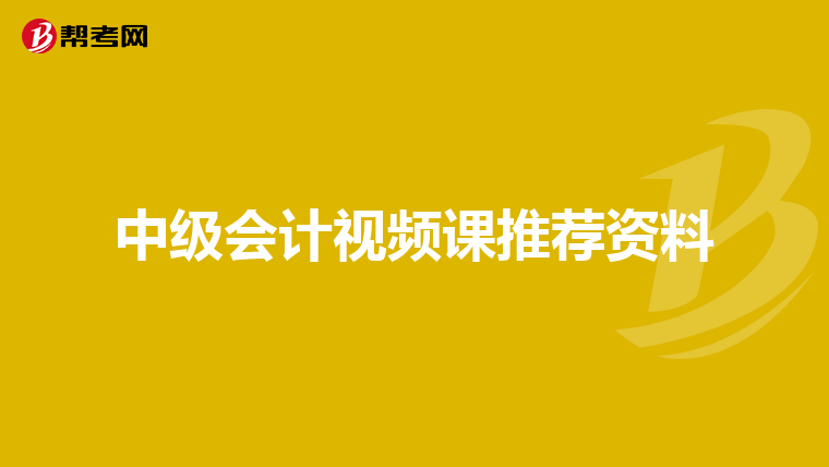 中级会计视频课推荐资料
