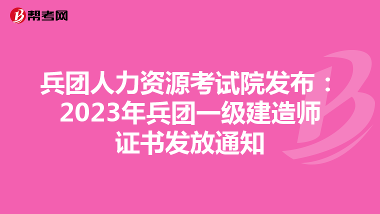 兵团人力资源考试院发布：2023年兵团一级建造师证书发放通知