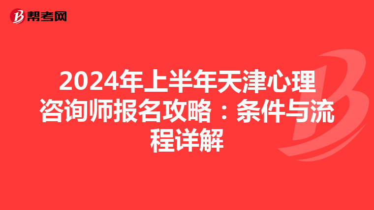 2024年上半年天津心理咨询师报名攻略：条件与流程详解