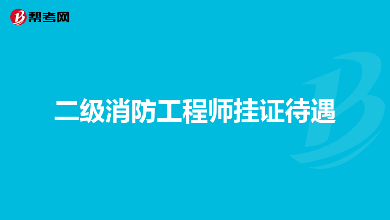 二级消防工程师挂证待遇