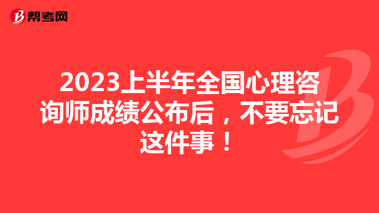 2023上半年全国心理咨询师成绩公布后，不要忘记这件事！
