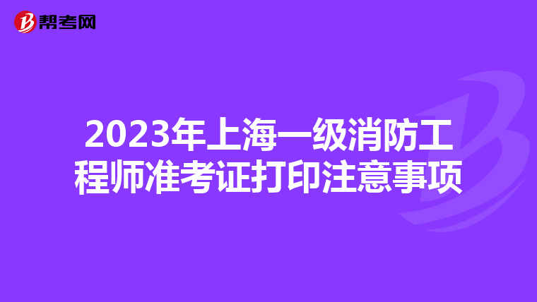 2023年上海一级消防工程师准考证打印注意事项