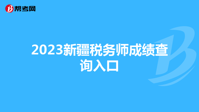 2023新疆税务师成绩查询入口