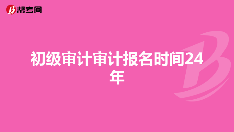 初级审计审计报名时间24年