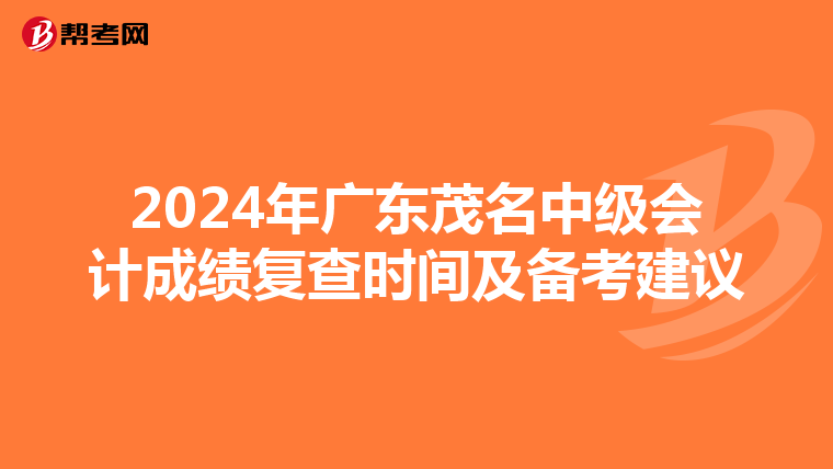 2024年广东茂名中级会计成绩复查时间及备考建议