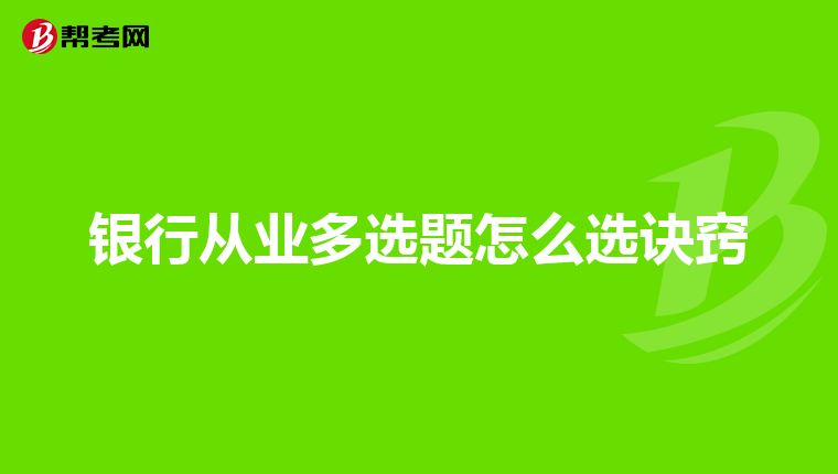 银行从业多选题怎么选诀窍