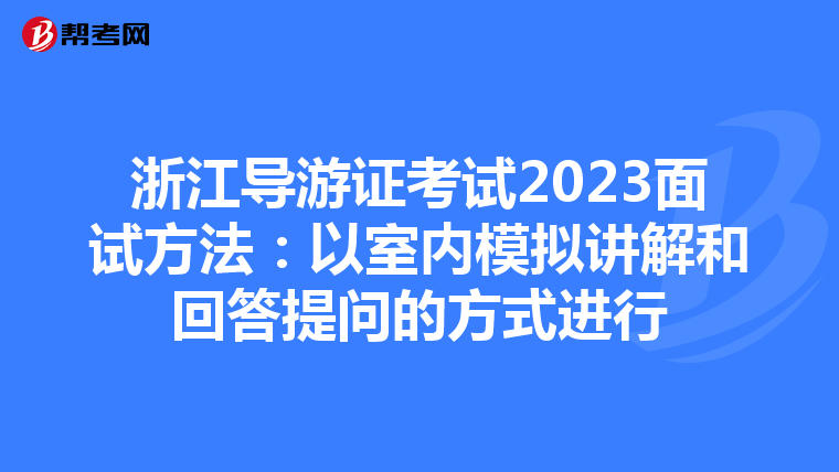 浙江导游证考试2023面试方法：以室内模拟讲解和回答提问的方式进行