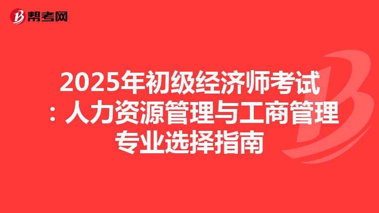2025年初级经济师考试：人力资源管理与工商管理专业选择指南