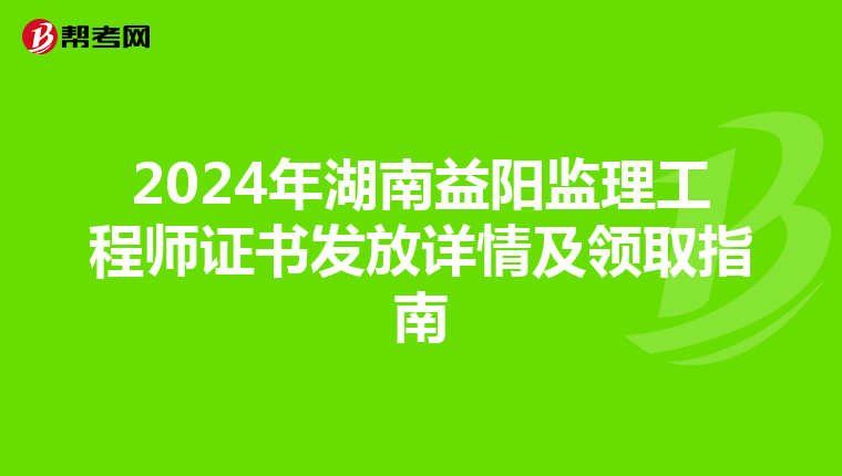 2024年湖南益阳监理工程师证书发放详情及领取指南