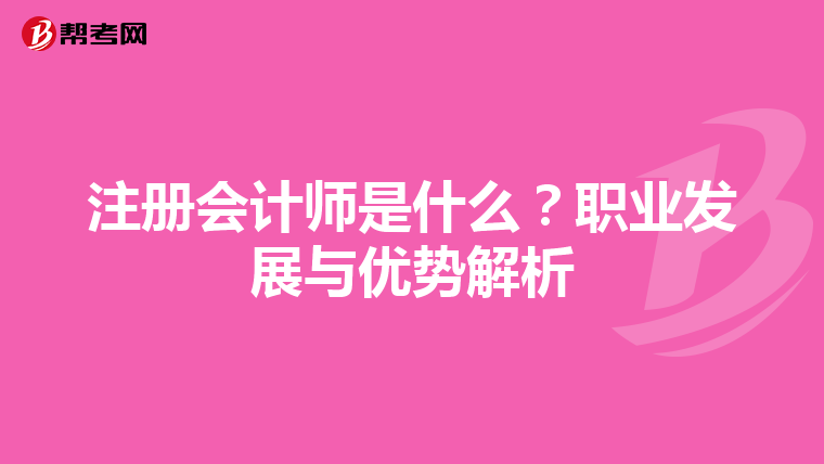 注冊會計師是什么？職業(yè)發(fā)展與優(yōu)勢解析