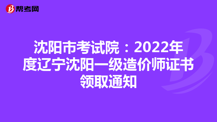 沈阳市考试院：2022年度辽宁沈阳一级造价师证书领取通知